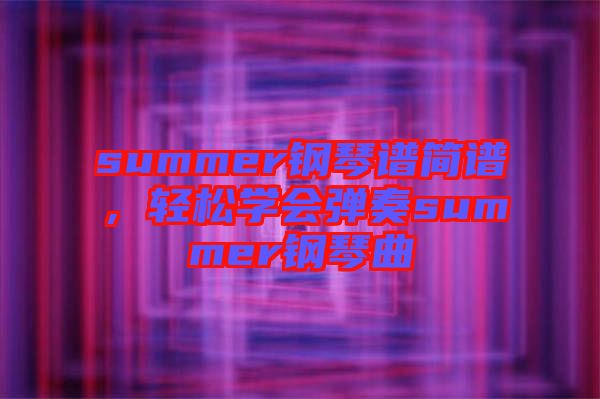 summer鋼琴譜簡(jiǎn)譜，輕松學(xué)會(huì)彈奏summer鋼琴曲