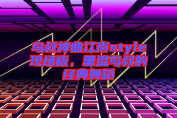 鳥叔神曲江南style現場版，重溫鳥叔的經典舞蹈