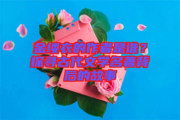 金縷衣的作者是誰？探尋古代文學(xué)名著背后的故事