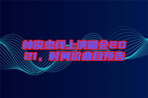 林俊杰線上演唱會2021，時間價曲目預(yù)告
