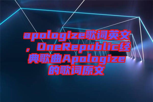 apologize歌詞英文，OneRepublic經(jīng)典歌曲Apologize的歌詞原文