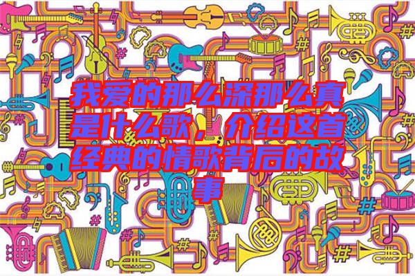 我愛的那么深那么真是什么歌，介紹這首經(jīng)典的情歌背后的故事