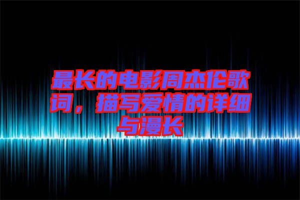 最長(zhǎng)的電影周杰倫歌詞，描寫(xiě)愛(ài)情的詳細(xì)與漫長(zhǎng)