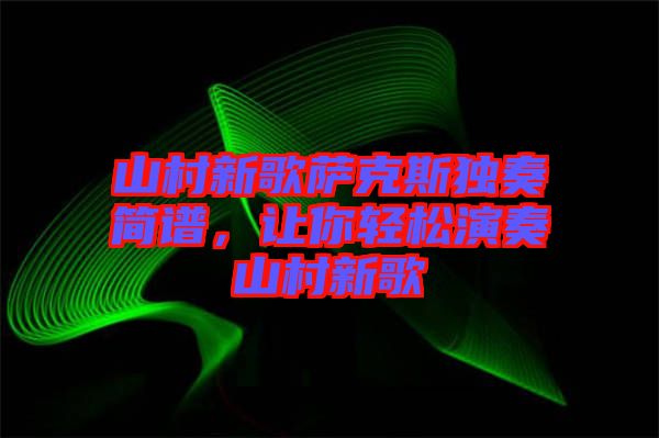 山村新歌薩克斯獨奏簡譜，讓你輕松演奏山村新歌