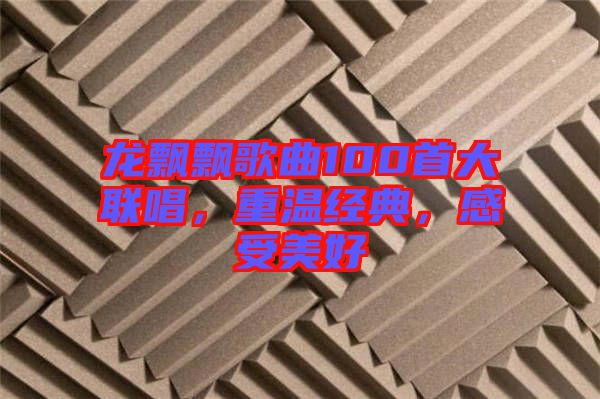 龍飄飄歌曲100首大聯(lián)唱，重溫經(jīng)典，感受美好