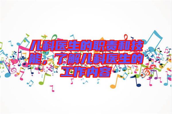 兒科醫(yī)生的職責(zé)和技能，了解兒科醫(yī)生的工作內(nèi)容