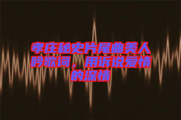孝莊秘史片尾曲美人吟歌詞，用訴說愛情的深情