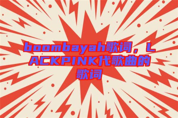 boombayah歌詞，LACKPINK代歌曲的歌詞