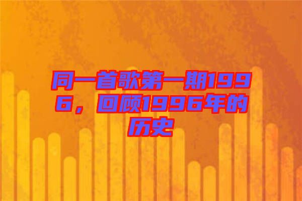 同一首歌第一期1996，回顧1996年的歷史