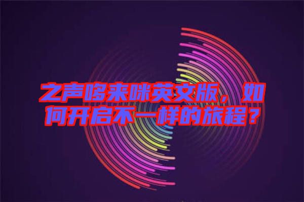 之聲哆來咪英文版，如何開啟不一樣的旅程？