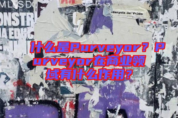 什么是Purveyor？Purveyor在商業(yè)領(lǐng)域有什么作用？
