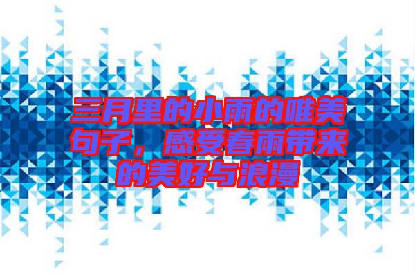 三月里的小雨的唯美句子，感受春雨帶來(lái)的美好與浪漫