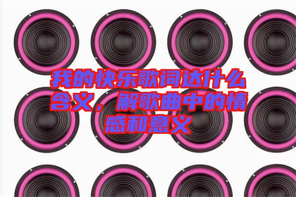 我的快樂歌詞達什么含義，解歌曲中的情感和意義