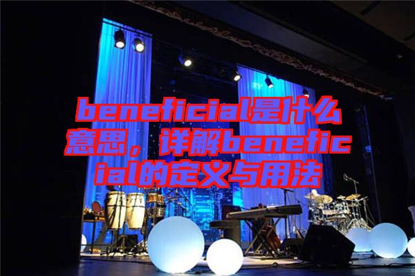 beneficial是什么意思，詳解beneficial的定義與用法