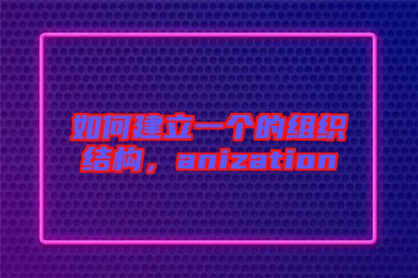 如何建立一個的組織結構，anization