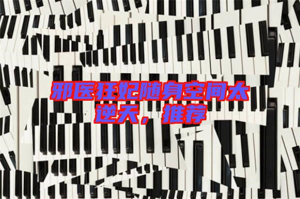 邪醫(yī)狂妃隨身空間太逆天，推薦