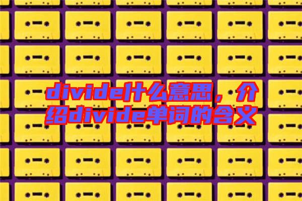 divide什么意思，介紹divide單詞的含義