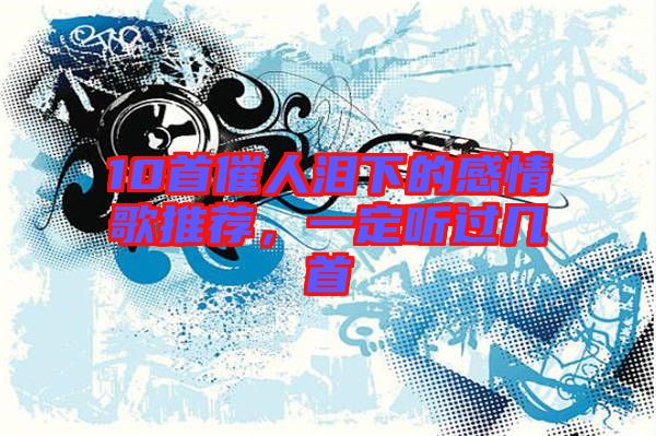 10首催人淚下的感情歌推薦，一定聽過幾首