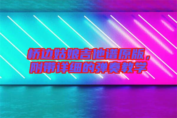 橋邊姑娘吉他譜原版，附帶詳細的彈奏教學