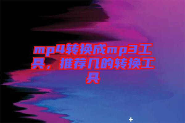 mp4轉(zhuǎn)換成mp3工具，推薦幾的轉(zhuǎn)換工具