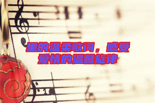 里的溫柔歌詞，感受愛(ài)情的溫馨旋律
