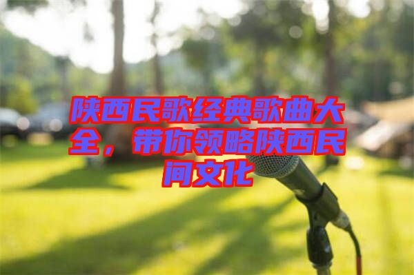 陜西民歌經(jīng)典歌曲大全，帶你領(lǐng)略陜西民間文化