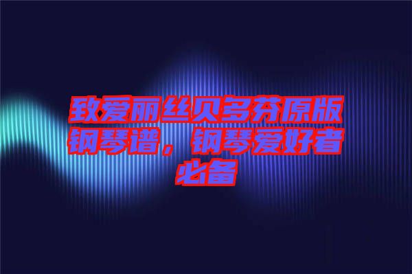 致愛(ài)麗絲貝多芬原版鋼琴譜，鋼琴愛(ài)好者必備