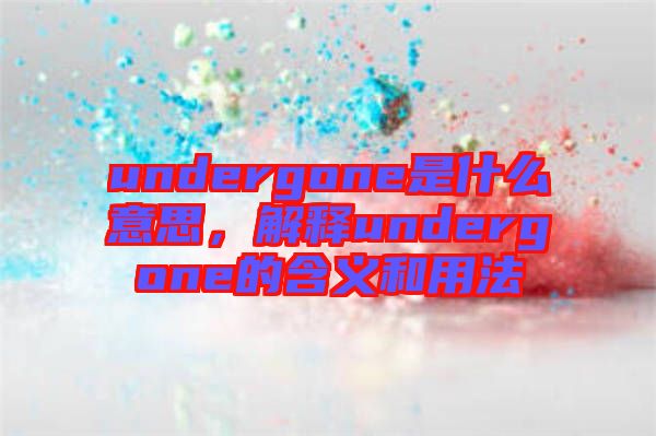 undergone是什么意思，解釋undergone的含義和用法