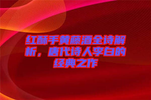 紅酥手黃藤酒全詩解析，唐代詩人李白的經(jīng)典之作