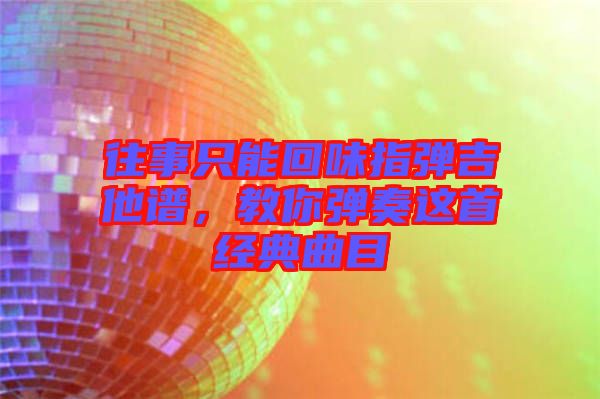 往事只能回味指彈吉他譜，教你彈奏這首經典曲目