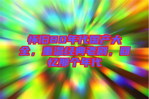 懷舊80年代國產(chǎn)大全，重溫經(jīng)典老劇，回憶那個年代