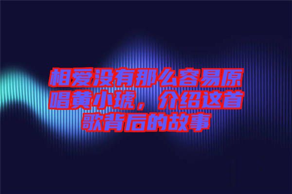 相愛(ài)沒(méi)有那么容易原唱黃小琥，介紹這首歌背后的故事