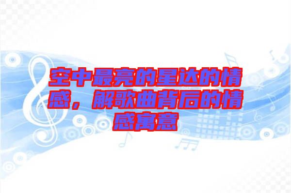 空中最亮的星達(dá)的情感，解歌曲背后的情感寓意