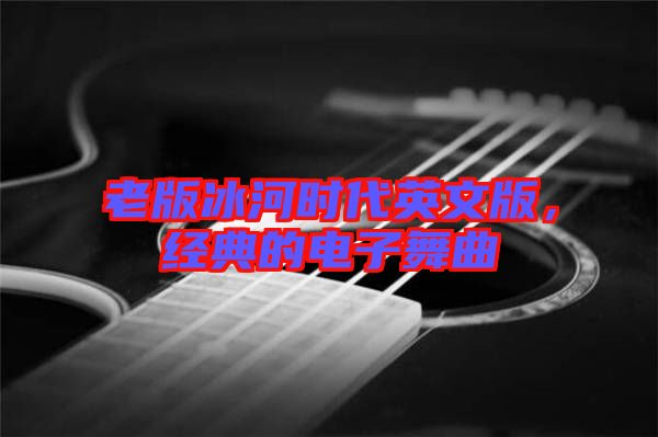 老版冰河時(shí)代英文版，經(jīng)典的電子舞曲