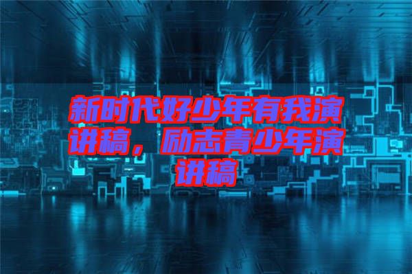 新時(shí)代好少年有我演講稿，勵(lì)志青少年演講稿
