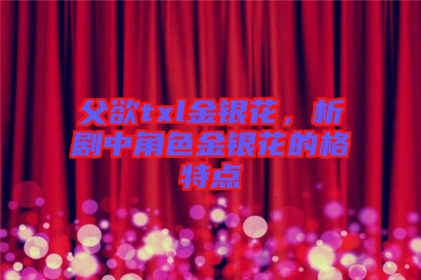 父欲txl金銀花，析劇中角色金銀花的格特點