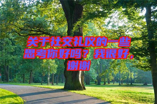 關(guān)于社交禮儀的一些思考你好嗎？我很好，謝謝