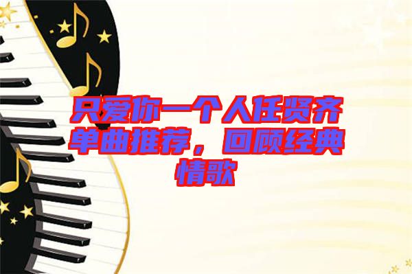 只愛(ài)你一個(gè)人任賢齊單曲推薦，回顧經(jīng)典情歌