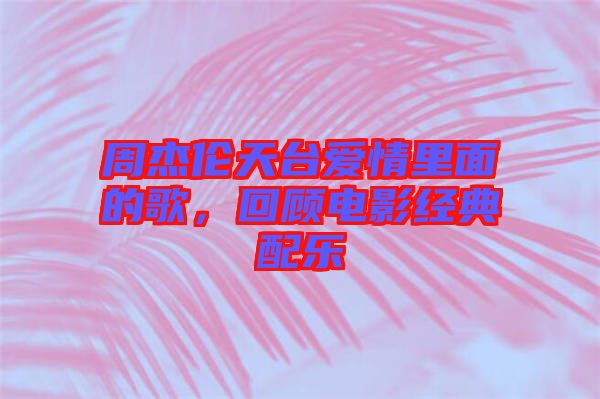 周杰倫天臺愛情里面的歌，回顧電影經(jīng)典配樂