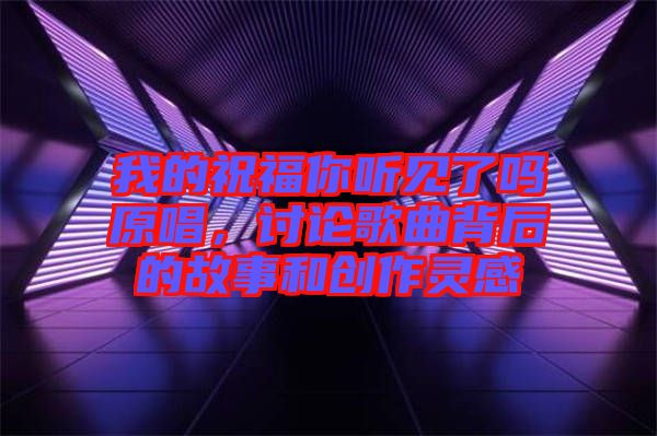 我的祝福你聽見了嗎原唱，討論歌曲背后的故事和創(chuàng)作靈感