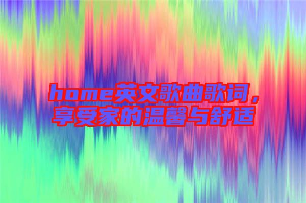 home英文歌曲歌詞，享受家的溫馨與舒適