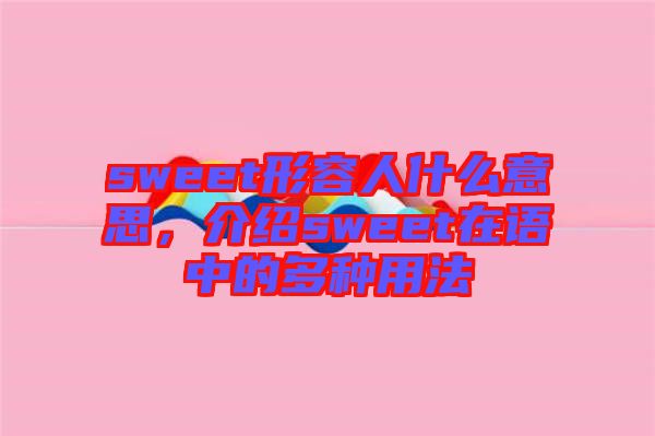 sweet形容人什么意思，介紹sweet在語(yǔ)中的多種用法