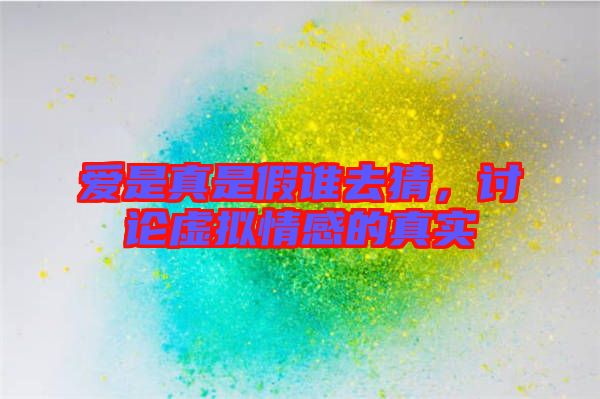愛是真是假誰去猜，討論虛擬情感的真實(shí)