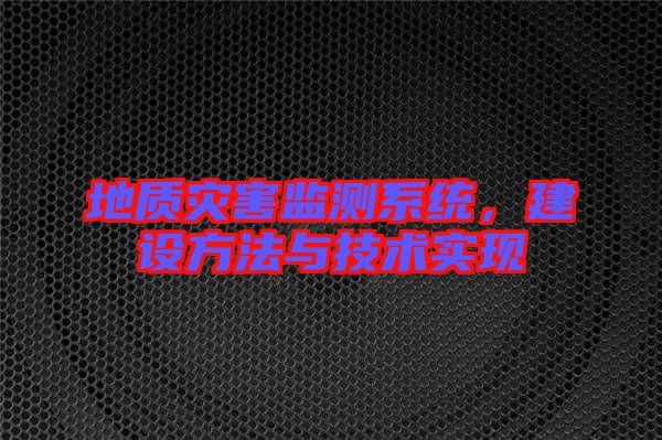 地質(zhì)災(zāi)害監(jiān)測(cè)系統(tǒng)，建設(shè)方法與技術(shù)實(shí)現(xiàn)