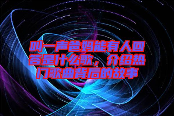 叫一聲爸媽能有人回答是什么歌，介紹熱門歌曲背后的故事