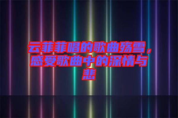 云菲菲唱的歌曲殤雪，感受歌曲中的深情與悲