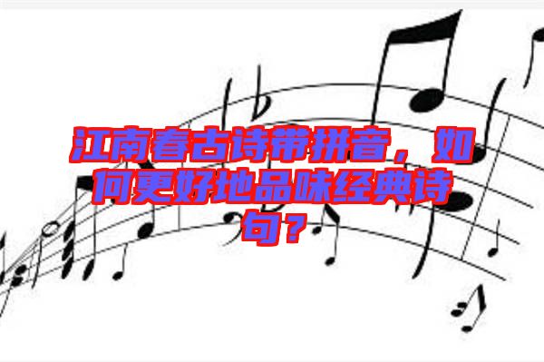 江南春古詩(shī)帶拼音，如何更好地品味經(jīng)典詩(shī)句？