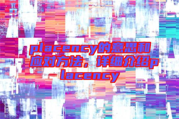 placency的意思和應(yīng)對(duì)方法，詳細(xì)介紹placency