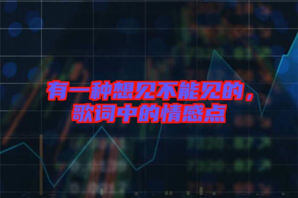 有一種想見(jiàn)不能見(jiàn)的，歌詞中的情感點(diǎn)