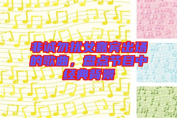 非誠勿擾女嘉賓出場的歌曲，盤點(diǎn)節(jié)目中經(jīng)典背景